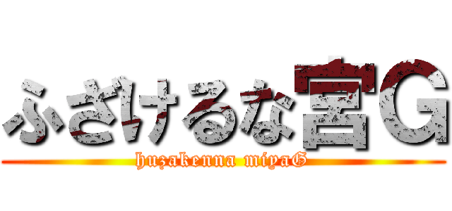 ふざけるな宮Ｇ (huzakenna miyaG)
