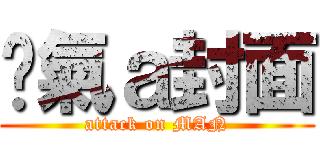 煞氣ａ封面 (attack on MAN)