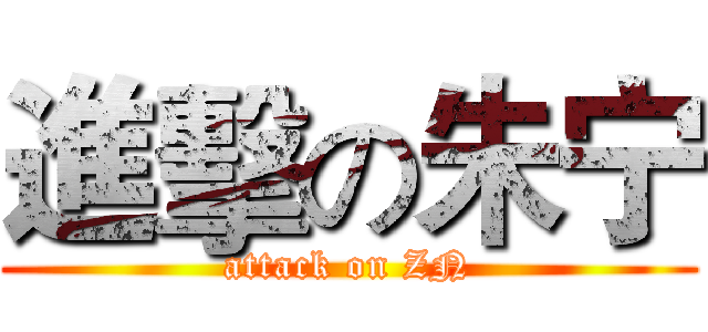 進擊の朱宁 (attack on ZN)