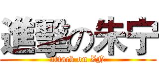 進擊の朱宁 (attack on ZN)