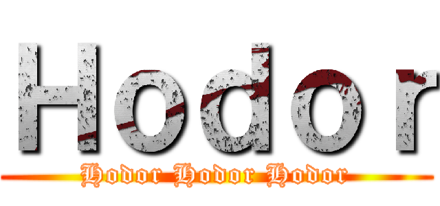 Ｈｏｄｏｒ (Hodor Hodor Hodor)