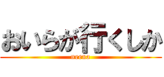 おいらが行くしか (neena)