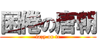 困倦の唐朝 (lazy on tc)