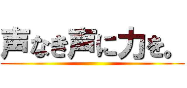 声なき声に力を。 ()