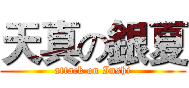 天真の銀夏 (attack on Inshi)