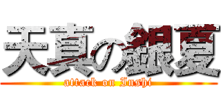 天真の銀夏 (attack on Inshi)