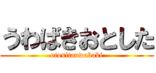 うわばきおとした (otositauwabaki)