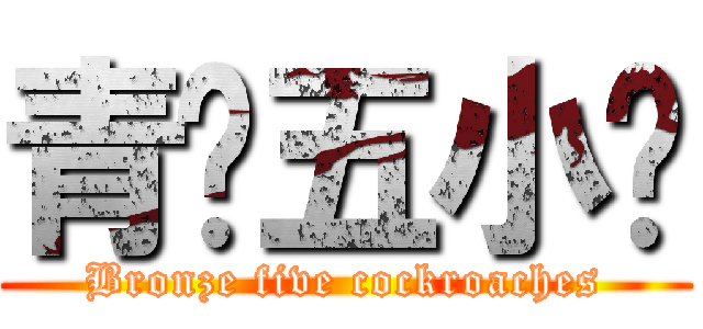 青铜五小强 (Bronze five cockroaches)