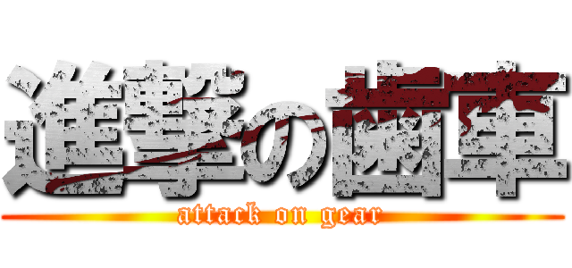 進撃の歯車 (attack on gear)