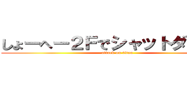 しょーへー２Ｆでシャットダウン中 (attack on titan)