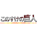 このすけの巨人 (attack on titan)