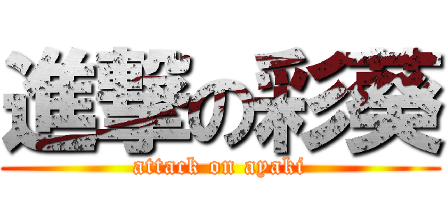 進撃の彩葵 (attack on ayaki)