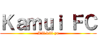 Ｋａｍｕｉ ＦＣ (I\'ll kill ya)