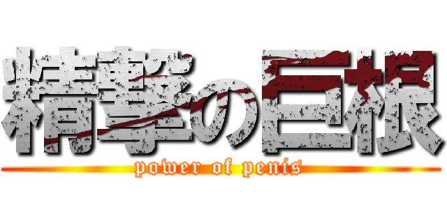 精撃の巨根 (power of penis)
