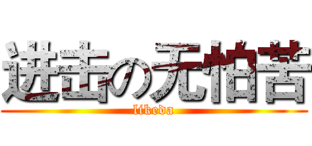 进击の无怕苦 (likeda)
