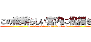 この素晴らしい宮内に祝福を！ (konosubarashiimiyauchinishukufukuwo)