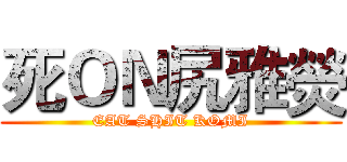 死ＯＮ尻雅熒 (EAT SHIT KOMI)
