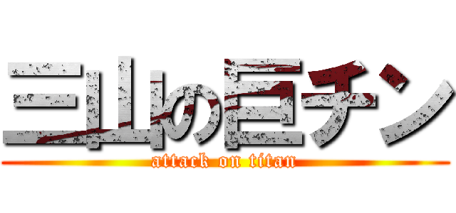 三山の巨チン (attack on titan)