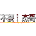 不要！ 杰哥 (do not Jiege)