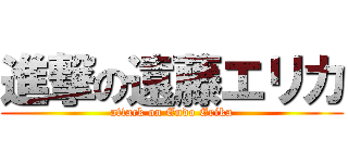 進撃の遠藤エリカ (attack on Endo Erika)