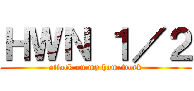ＨＷＮ １／２ (attack on my homework)
