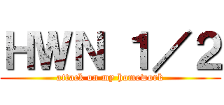 ＨＷＮ １／２ (attack on my homework)