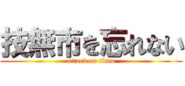 技無市を忘れない (attack on titan)