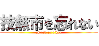 技無市を忘れない (attack on titan)