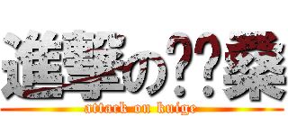 進撃の盔盔桑 (attack on kuige)