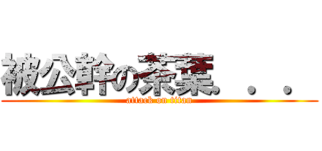 被公幹の茶葉．．． (attack on titan)