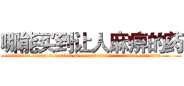 哪能买到让人麻痹的药 (哪能买到让人麻痹的药【电.话156x1318x7580-Q1991936399鑫宏药业】我们做的是长期生意,靠的是老客户长期支持
参考消息网2月20日报道 韩媒称，“剩女多、离婚率高的城市，房价一定会上涨。”这是中国经济学家金岩石2016年12月参加在上海举行的房地产相关论坛时说的话。
)