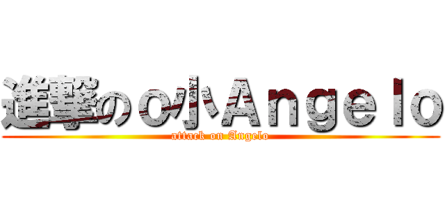 進撃のｏ小Ａｎｇｅｌｏ (attack on Angelo)