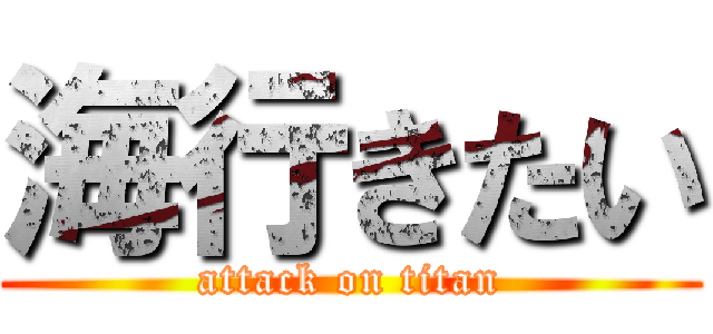 海行きたい (attack on titan)