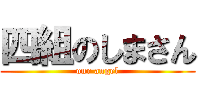四組のしまさん (our angel)