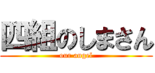 四組のしまさん (our angel)
