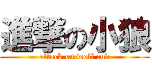 進撃の小狼 (attack on wolf cub)