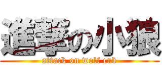進撃の小狼 (attack on wolf cub)