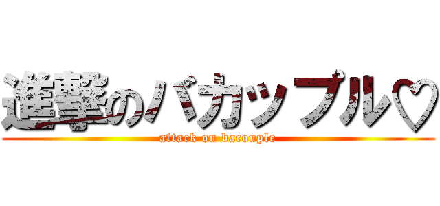 進撃のバカップル♡ (attack on bacouple)