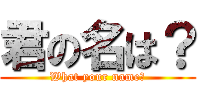 君の名は？ (What your name?)