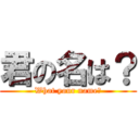 君の名は？ (What your name?)