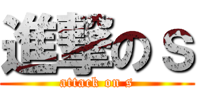 進撃のｓ (attack on s)