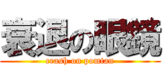 衰退の眼鏡 (crash on pomtan)