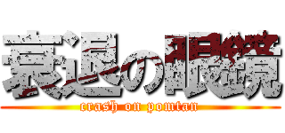 衰退の眼鏡 (crash on pomtan)