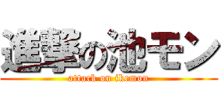 進撃の池モン (attack on ikemon)