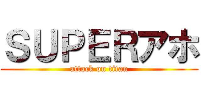 ＳＵＰＥＲアホ (attack on titan)