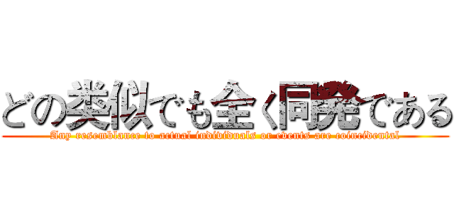 どの类似でも全く同発である (Any resemblance to actual individuals or events are coincidental)