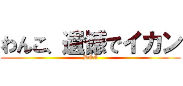 わんこ、遺憾でイカン (DOG)