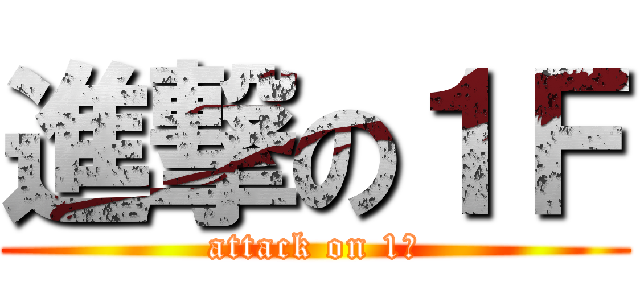 進撃の１Ｆ (attack on 1ｆ)