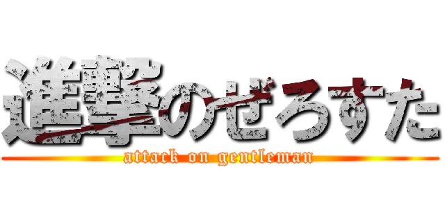 進撃のぜろすた (attack on gentleman)