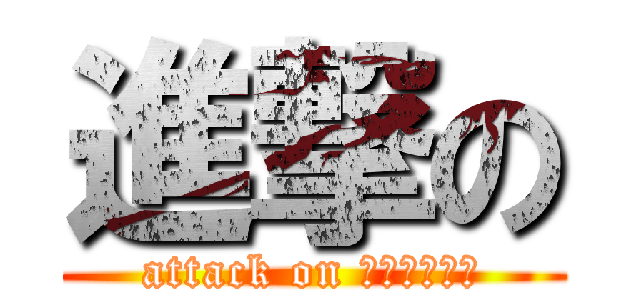 進撃の (attack on เจี้ยน)